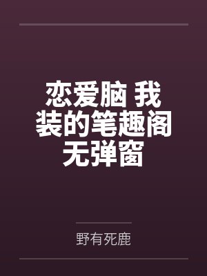 恋爱脑 我装的笔趣阁无弹窗