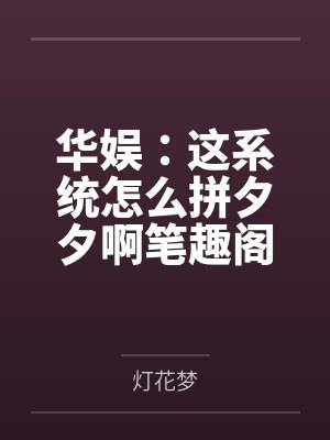 华娱：这系统怎么拼夕夕啊笔趣阁无弹窗