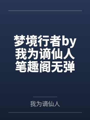 梦境行者by我为谪仙人笔趣阁无弹窗