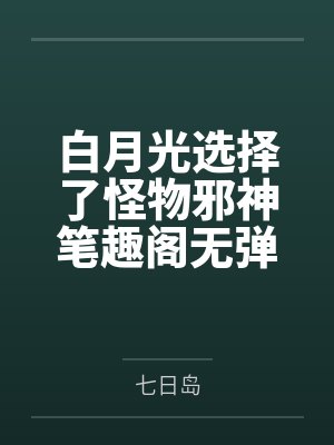 白月光选择了怪物邪神笔趣阁无弹窗